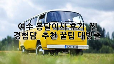여수 용달이사 후기 🚚✨: 찐 경험담 & 추천 꿀팁 대방출!