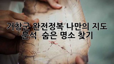 거창군 완전정복🗺️ 나만의 지도 분석 & 숨은 명소 찾기!