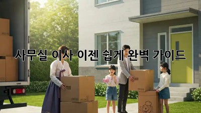 사무실 이사, 이젠 쉽게! 완벽 가이드